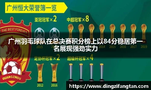 广州羽毛球队在总决赛积分榜上以84分稳居第一名展现强劲实力