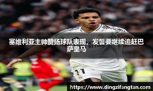 塞维利亚主帅赞扬球队表现，发誓要继续追赶巴萨皇马