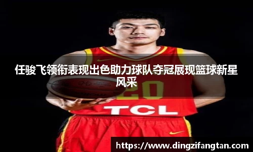 任骏飞领衔表现出色助力球队夺冠展现篮球新星风采