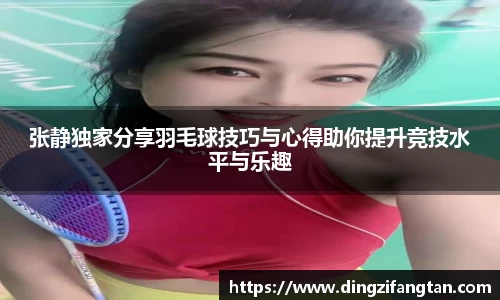 张静独家分享羽毛球技巧与心得助你提升竞技水平与乐趣