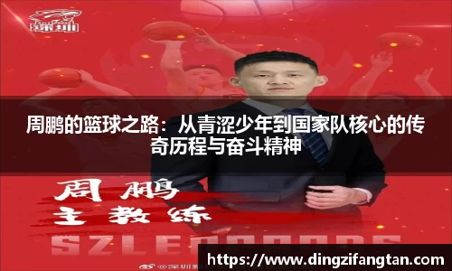 周鹏的篮球之路：从青涩少年到国家队核心的传奇历程与奋斗精神