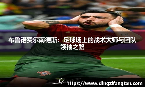 布鲁诺费尔南德斯：足球场上的战术大师与团队领袖之路