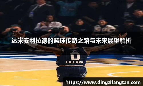 达米安利拉德的篮球传奇之路与未来展望解析